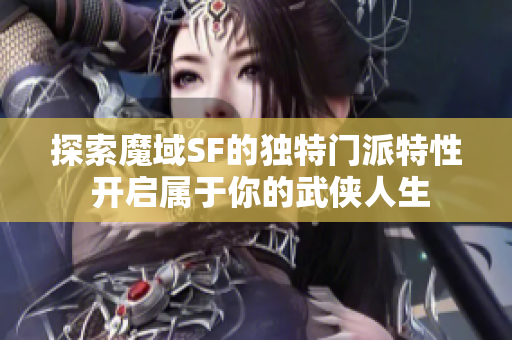 探索魔域SF的独特门派特性 开启属于你的武侠人生