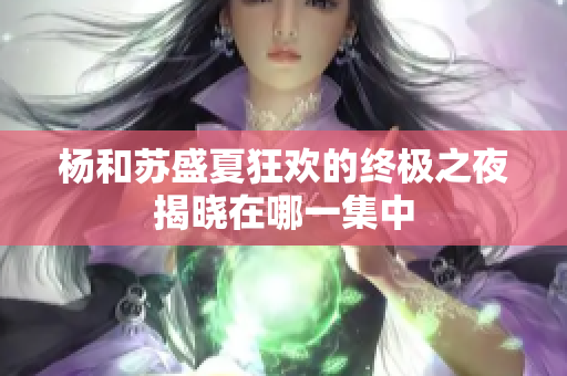 杨和苏盛夏狂欢的终极之夜揭晓在哪一集中