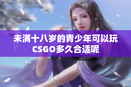 未满十八岁的青少年可以玩CSGO多久合适呢