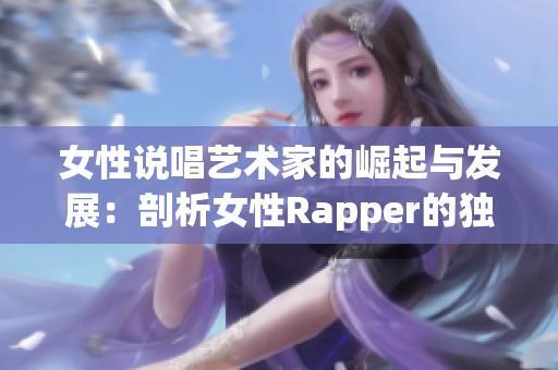 女性说唱艺术家的崛起与发展：剖析女性Rapper的独特魅力