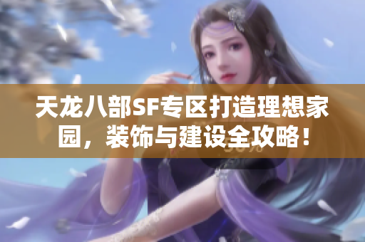 天龙八部SF专区打造理想家园，装饰与建设全攻略！