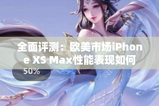 全面评测：欧美市场iPhone XS Max性能表现如何