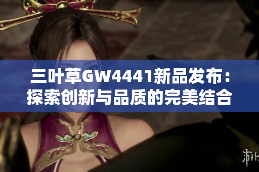 三叶草GW4441新品发布：探索创新与品质的完美结合