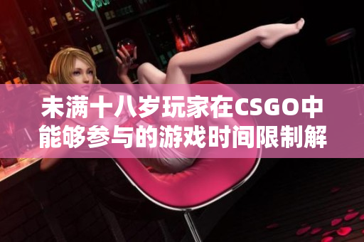 未满十八岁玩家在CSGO中能够参与的游戏时间限制解析