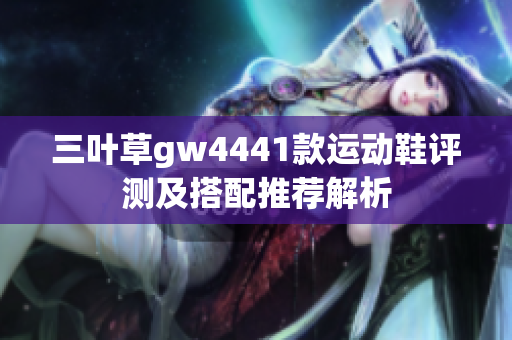 三叶草gw4441款运动鞋评测及搭配推荐解析