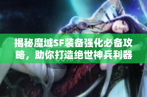 揭秘魔域SF装备强化必备攻略，助你打造绝世神兵利器！