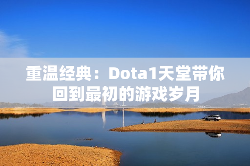 重温经典：Dota1天堂带你回到最初的游戏岁月