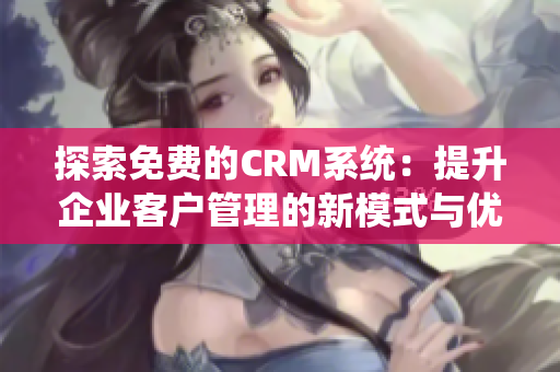 探索免费的CRM系统：提升企业客户管理的新模式与优势