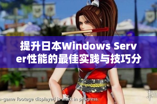 提升日本Windows Server性能的最佳实践与技巧分享