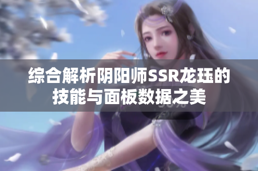 综合解析阴阳师SSR龙珏的技能与面板数据之美