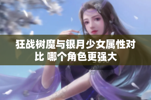 狂战树魔与银月少女属性对比 哪个角色更强大