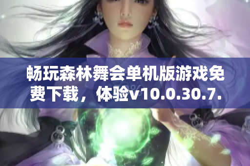 畅玩森林舞会单机版游戏免费下载，体验v10.0.30.7.0版本乐趣