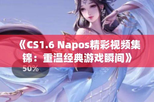 《CS1.6 Napos精彩视频集锦：重温经典游戏瞬间》