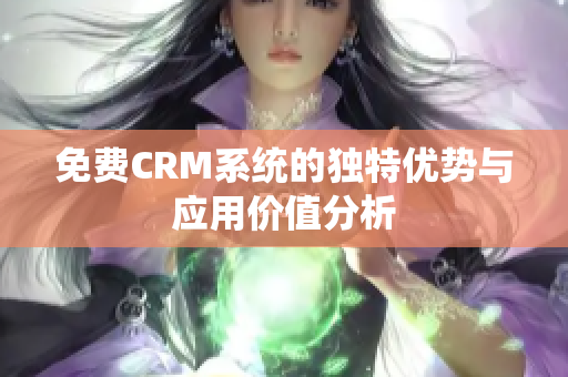 免费CRM系统的独特优势与应用价值分析