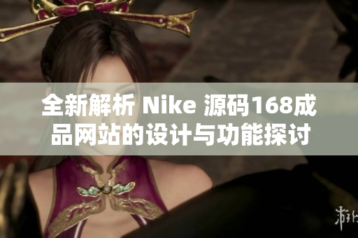 全新解析 Nike 源码168成品网站的设计与功能探讨