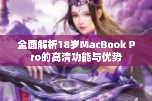 全面解析18岁MacBook Pro的高清功能与优势