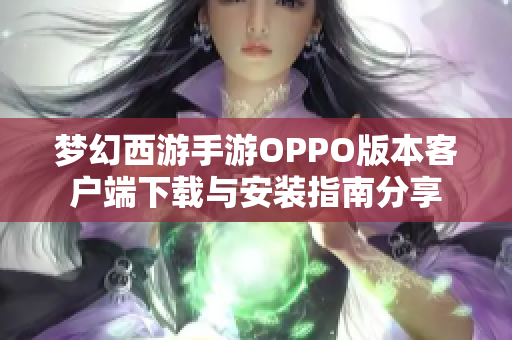 梦幻西游手游OPPO版本客户端下载与安装指南分享