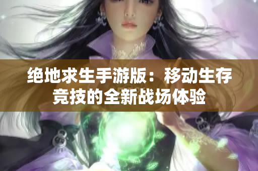 绝地求生手游版：移动生存竞技的全新战场体验