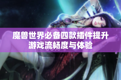 魔兽世界必备四款插件提升游戏流畅度与体验