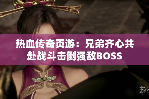 热血传奇页游：兄弟齐心共赴战斗击倒强敌BOSS