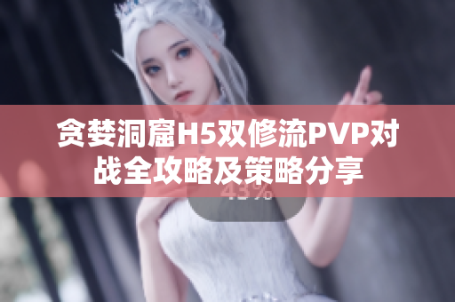 贪婪洞窟H5双修流PVP对战全攻略及策略分享