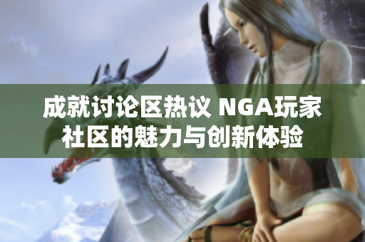 成就讨论区热议 NGA玩家社区的魅力与创新体验