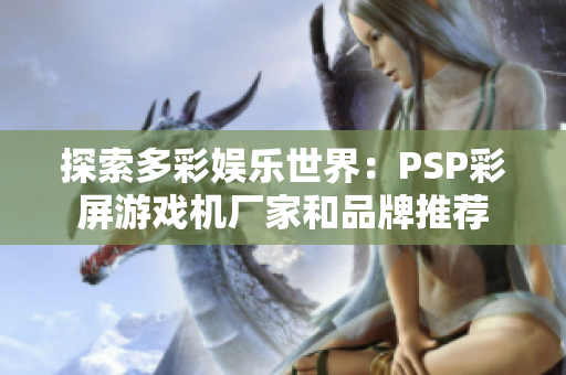 探索多彩娱乐世界：PSP彩屏游戏机厂家和品牌推荐