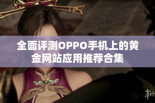 全面评测OPPO手机上的黄金网站应用推荐合集