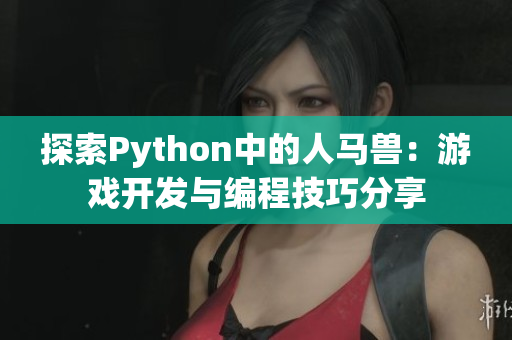 探索Python中的人马兽：游戏开发与编程技巧分享