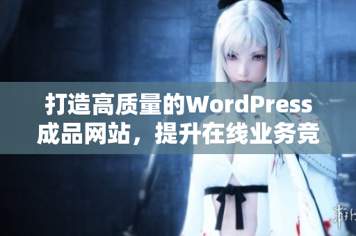 打造高质量的WordPress成品网站，提升在线业务竞争力