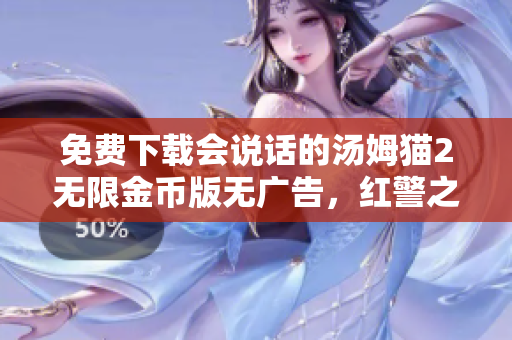 免费下载会说话的汤姆猫2无限金币版无广告，红警之家提供最优体验