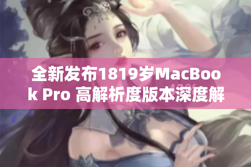 全新发布1819岁MacBook Pro 高解析度版本深度解析