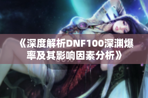 《深度解析DNF100深渊爆率及其影响因素分析》