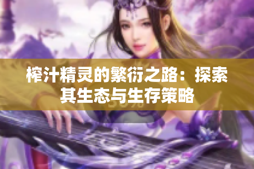 榨汁精灵的繁衍之路：探索其生态与生存策略