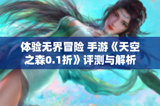 体验无界冒险 手游《天空之森0.1折》评测与解析