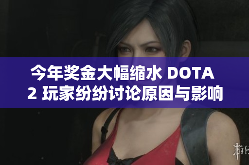 今年奖金大幅缩水 DOTA 2 玩家纷纷讨论原因与影响