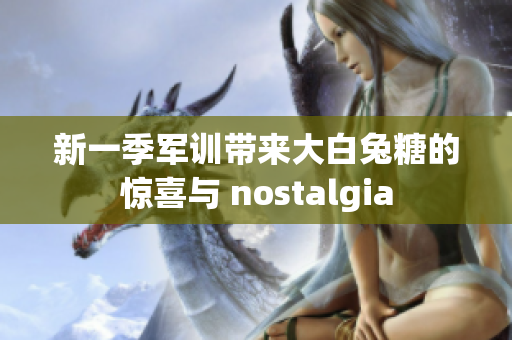 新一季军训带来大白兔糖的惊喜与 nostalgia