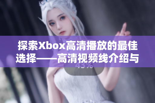 探索Xbox高清播放的最佳选择——高清视频线介绍与推荐