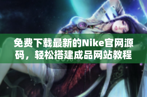 免费下载最新的Nike官网源码，轻松搭建成品网站教程