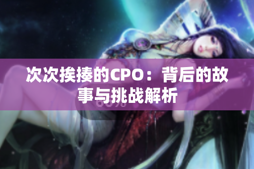 次次挨揍的CPO：背后的故事与挑战解析