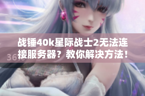 战锤40k星际战士2无法连接服务器？教你解决方法！