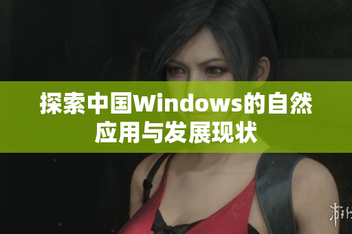 探索中国Windows的自然应用与发展现状