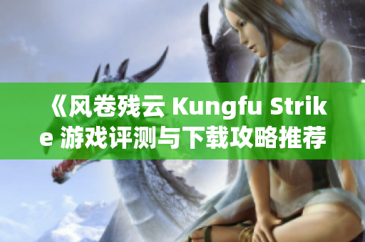 《风卷残云 Kungfu Strike 游戏评测与下载攻略推荐》