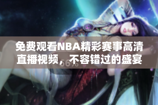 免费观看NBA精彩赛事高清直播视频，不容错过的盛宴