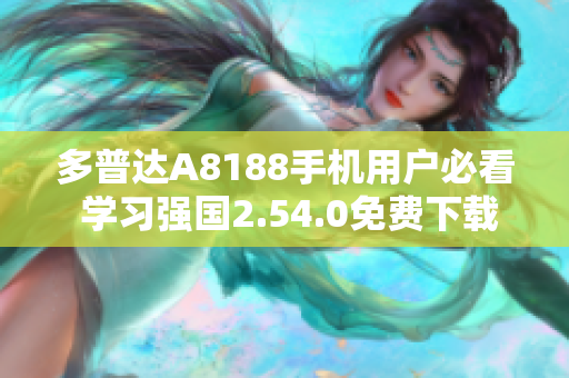 多普达A8188手机用户必看 学习强国2.54.0免费下载安装指南