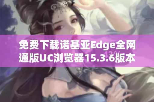 免费下载诺基亚Edge全网通版UC浏览器15.3.6版本体验