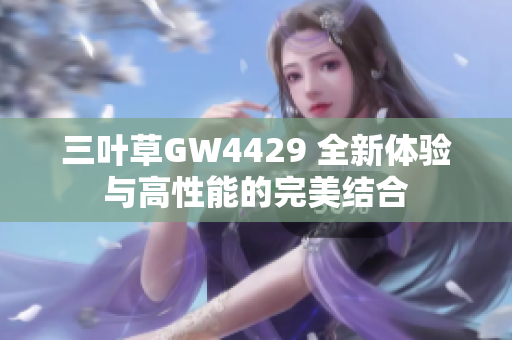 三叶草GW4429 全新体验与高性能的完美结合