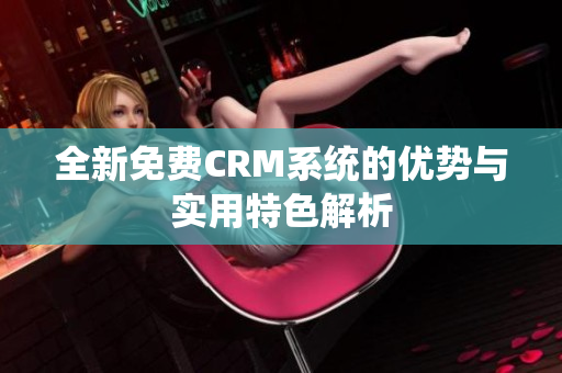 全新免费CRM系统的优势与实用特色解析