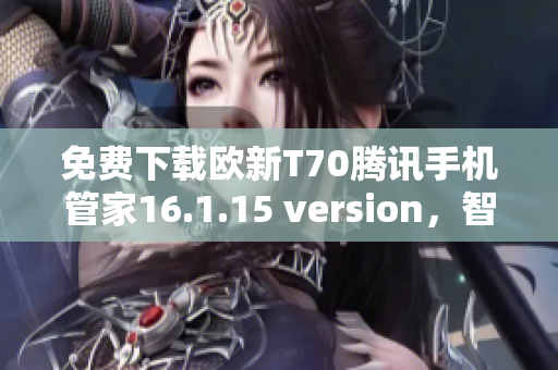 免费下载欧新T70腾讯手机管家16.1.15 version，智能管理更轻松