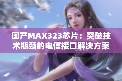 国产MAX323芯片：突破技术瓶颈的电信接口解决方案